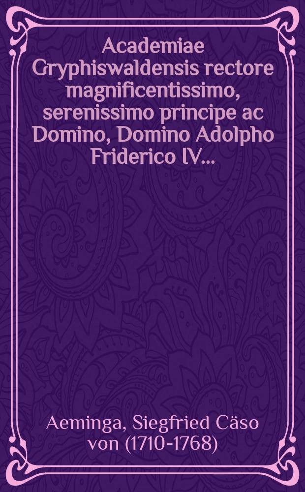 Academiae Gryphiswaldensis rectore magnificentissimo, serenissimo principe ac Domino, Domino Adolpho Friderico IV. ...