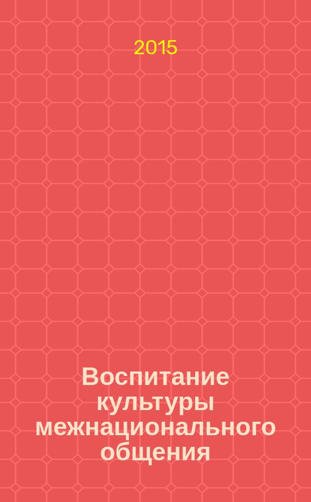 Воспитание культуры межнационального общения: из опыта работы общедоступных библиотек Астраханской области по профилактике терроризма и экстремизма : сборник материалов