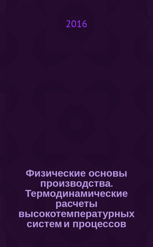 Физические основы производства. Термодинамические расчеты высокотемпературных систем и процессов, фазовые превращения : практикум