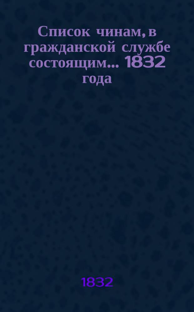 Список чинам, в гражданской службе состоящим... 1832 года