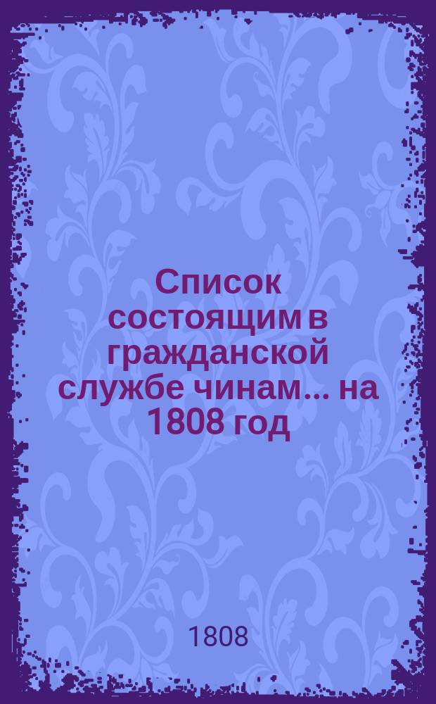 Список состоящим в гражданской службе чинам... на 1808 год