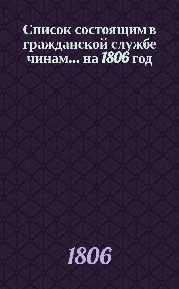 Список состоящим в гражданской службе чинам... на 1806 год
