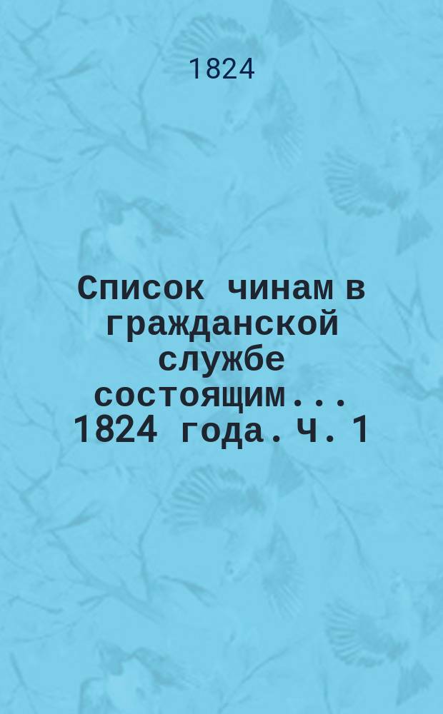 Список чинам в гражданской службе состоящим... 1824 года. Ч. 1