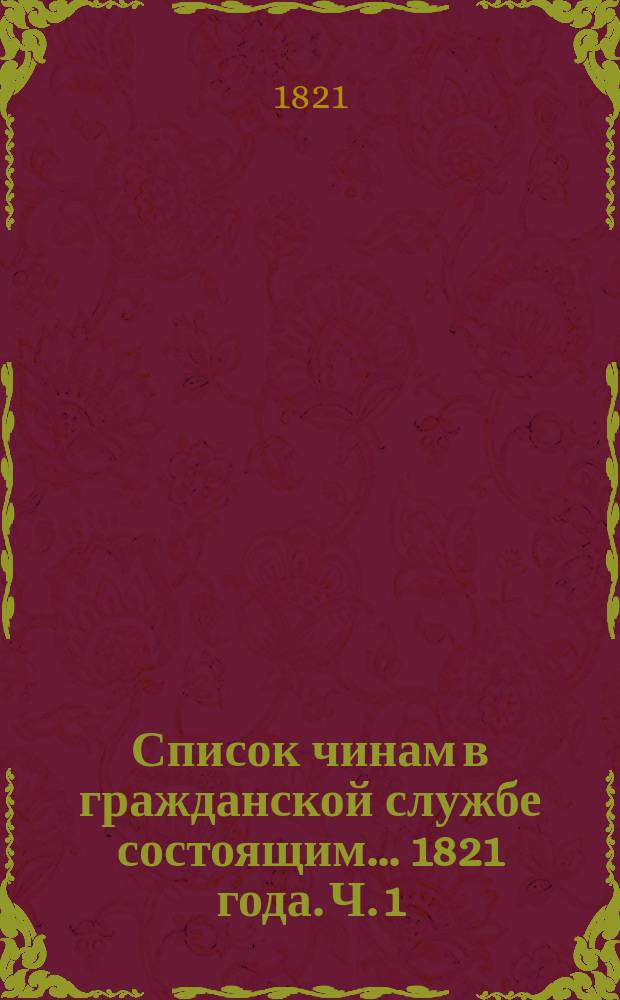 Список чинам в гражданской службе состоящим... 1821 года. Ч. 1