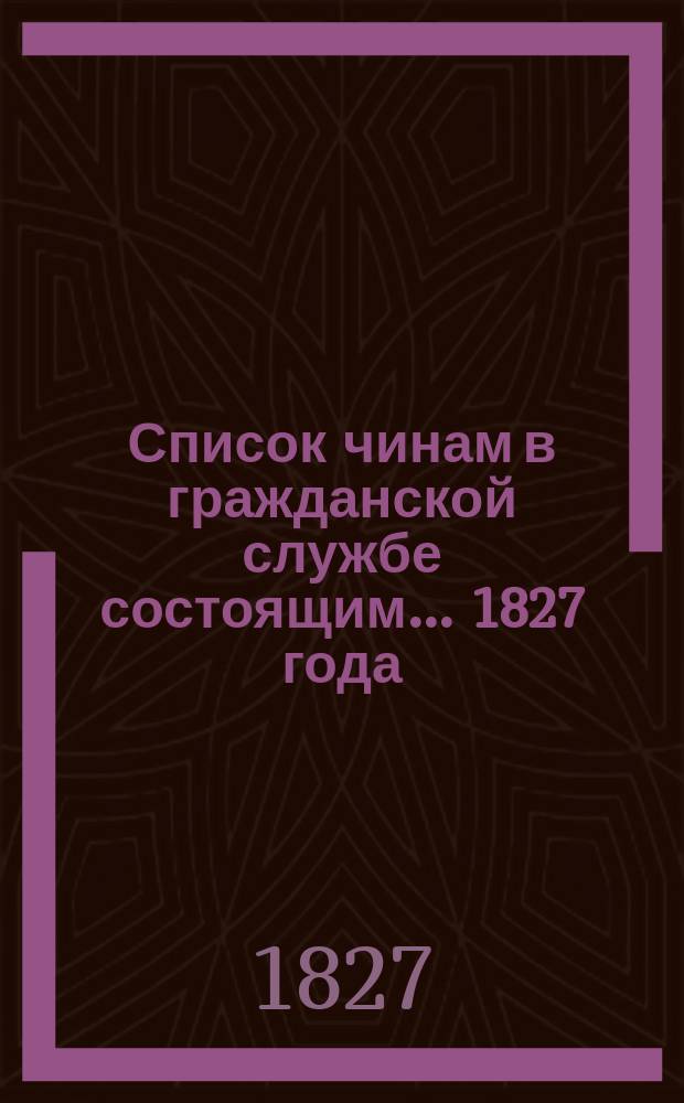 Список чинам в гражданской службе состоящим... 1827 года