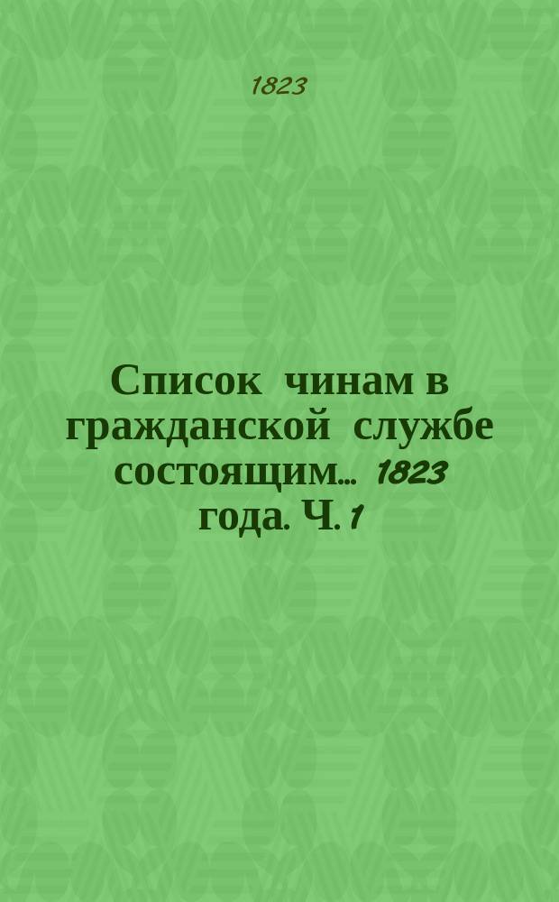 Список чинам в гражданской службе состоящим... 1823 года. Ч. 1