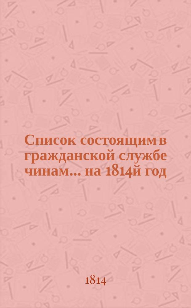 Список состоящим в гражданской службе чинам... на 1814й год