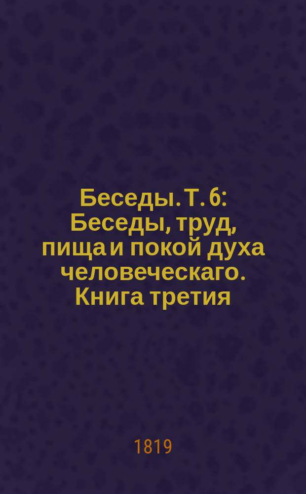 Беседы. Т. 6 : Беседы, труд, пища и покой духа человеческаго. Книга третия