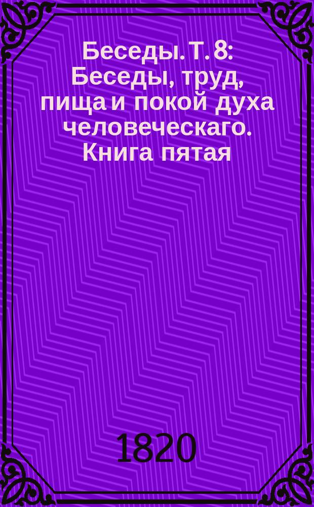 Беседы. Т. 8 : Беседы, труд, пища и покой духа человеческаго. Книга пятая