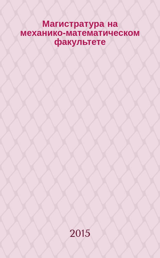 Магистратура на механико-математическом факультете : учебное пособие для абитуриентов и студентов, обучающихся по направлениям бакалавриата и магистратуры, а также специалистов