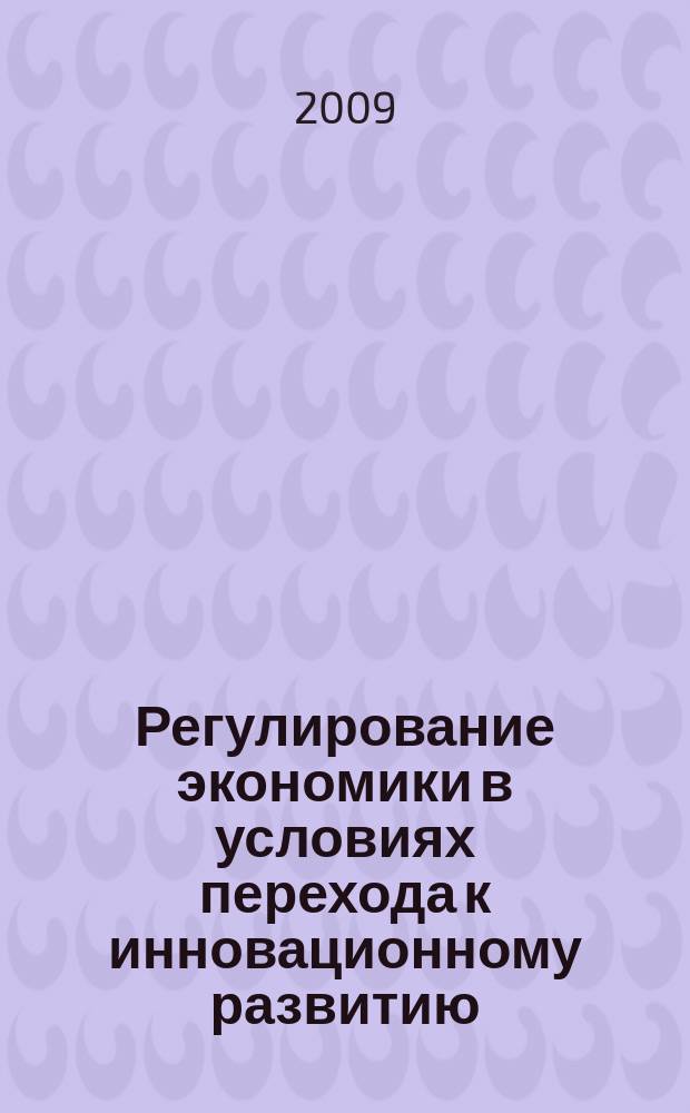 Регулирование экономики в условиях перехода к инновационному развитию : монография