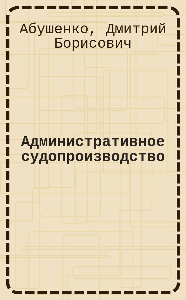 Административное судопроизводство : практикум : учебное пособие для студентов высших учебных заведений, обучающихся по направлению "Юриспруденция" (030501 - специалист, 030500-62 - бакалавр, 030500-68 - магистр)