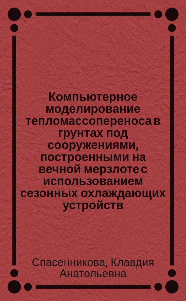 Компьютерное моделирование тепломассопереноса в грунтах под сооружениями, построенными на вечной мерзлоте с использованием сезонных охлаждающих устройств : автореферат диссертации на соискание ученой степени кандидата технических наук : специальность 25.00.08 <инженерная геология>