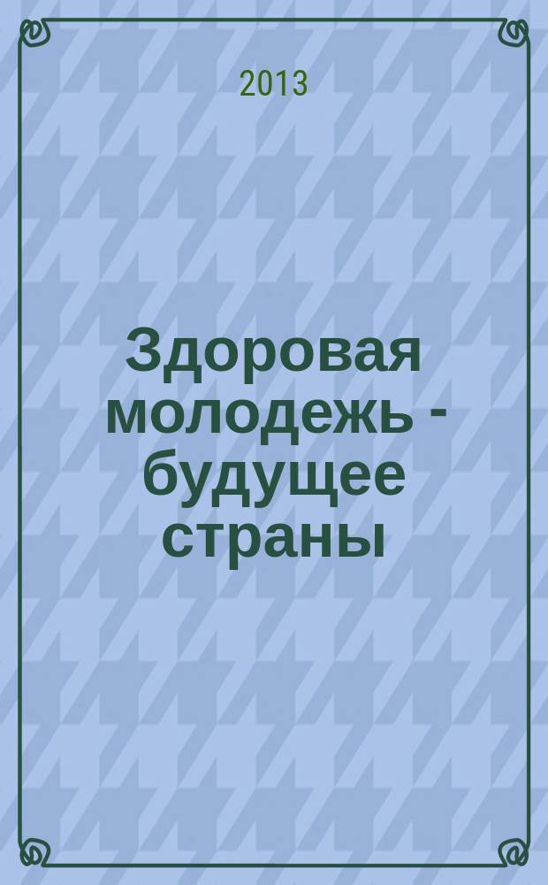 Здоровая молодежь - будущее страны : материалы научно-практической конференции, 10 октября 2013 г