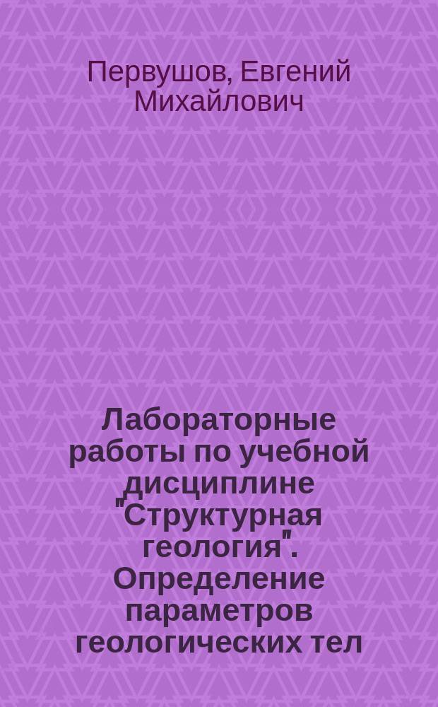 Лабораторные работы по учебной дисциплине "Структурная геология". Определение параметров геологических тел : учебно-методическое пособие для студентов геологического факультета