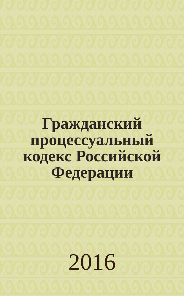 Гражданский процессуальный кодекс Российской Федерации : по состоянию на 20 февраля 2016 г.