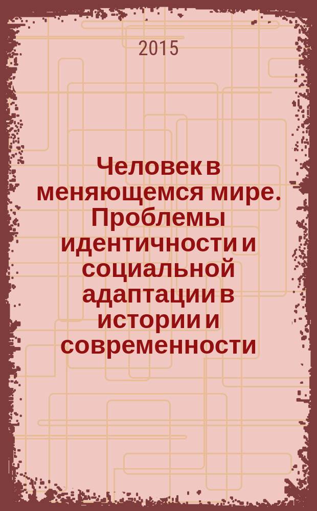 Человек в меняющемся мире. Проблемы идентичности и социальной адаптации в истории и современности : сборник научных статей по материалам международной междисциплинарной научной конференции "Человек в меняющемся мире. Проблемы идентичности и социальной адаптации в истории и современности: методология, методика и практики исследования", Томск, 14-15 октября 2014 г