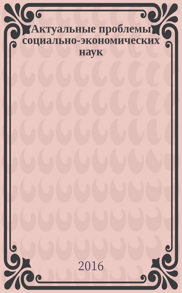 Актуальные проблемы социально-экономических наук : материалы II международной научно-практической конференции (29 февраля 2016 г.) : сборник научных трудов