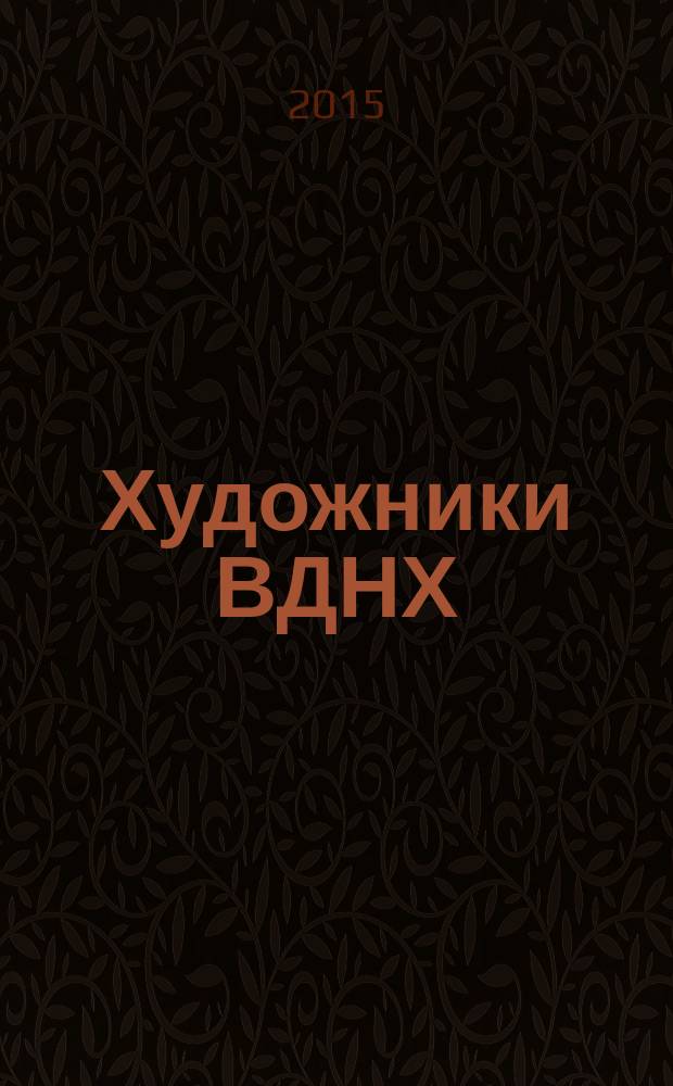 Художники ВДНХ = VDNH artists : каталог выставки, 10 декабря 2015 - 13 марта 2016