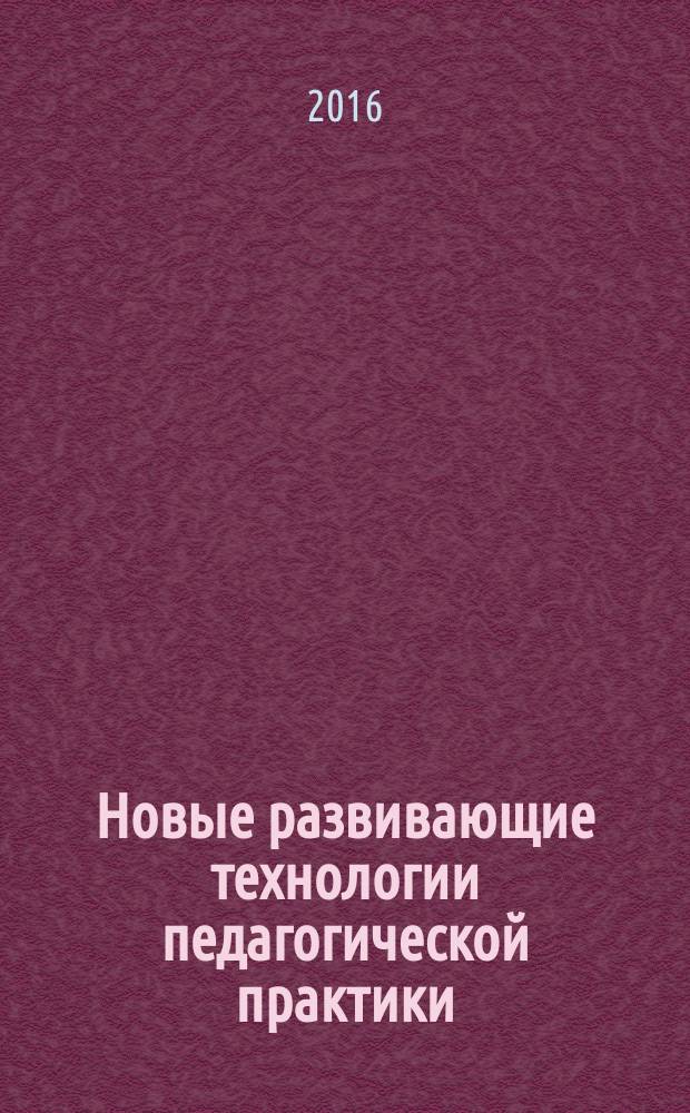 Новые развивающие технологии педагогической практики : коллективная монография