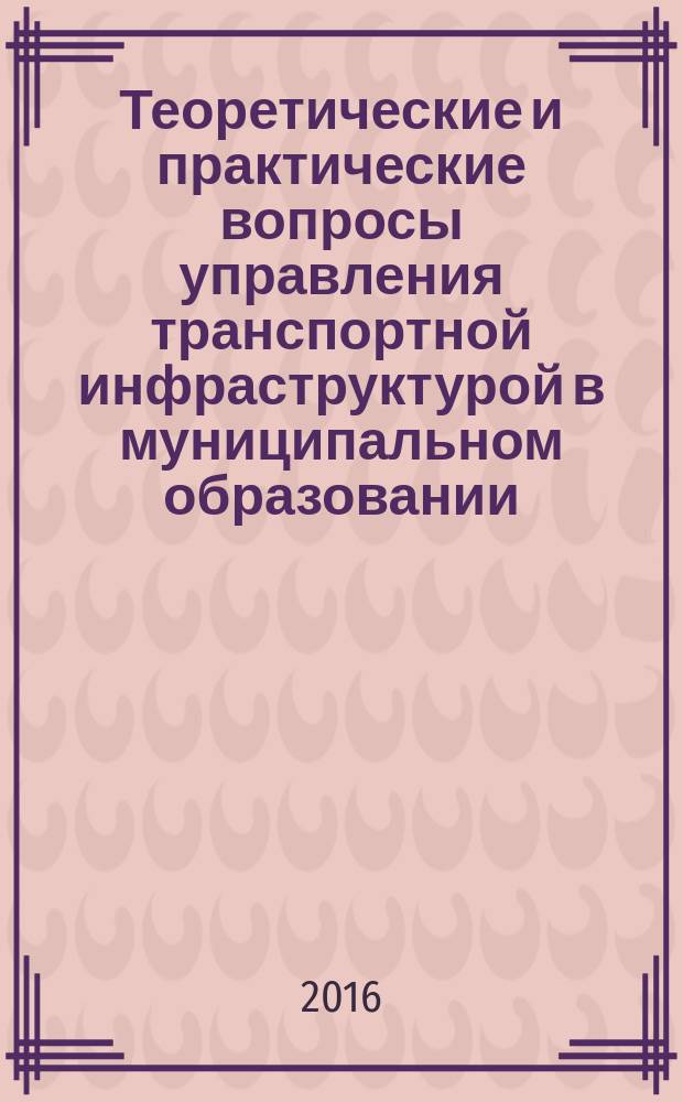 Теоретические и практические вопросы управления транспортной инфраструктурой в муниципальном образовании (на примере МО г. Новороссийск) : коллективная монография