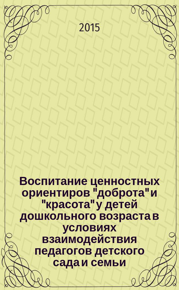 Воспитание ценностных ориентиров "доброта" и "красота" у детей дошкольного возраста в условиях взаимодействия педагогов детского сада и семьи : автореферат диссертации на соискание ученой степени кандидата педагогических наук : специальность 13.00.01 <Общая педагогика, история педагогики и образования>