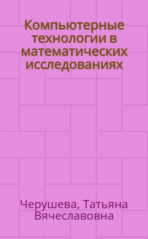 Компьютерные технологии в математических исследованиях : учебное пособие : в 3 ч