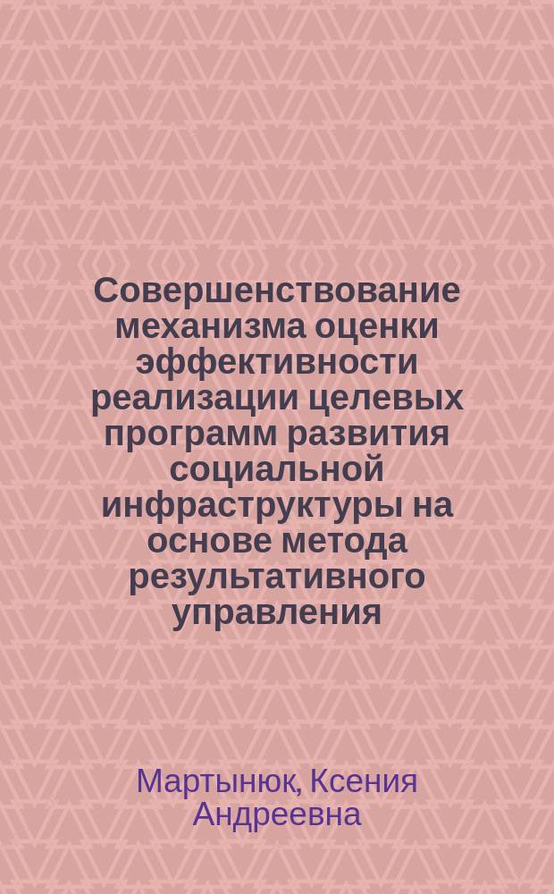 Совершенствование механизма оценки эффективности реализации целевых программ развития социальной инфраструктуры на основе метода результативного управления : автореферат диссертации на соискание ученой степени кандидата экономических наук : специальность 08.00.05 <Экономика и управление народным хозяйством по отраслям и сферам деятельности>