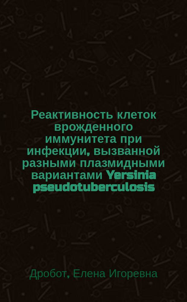 Реактивность клеток врожденного иммунитета при инфекции, вызванной разными плазмидными вариантами Yersinia pseudotuberculosis : автореферат дис. на соиск. уч. степ. кандидата биологических наук : специальность 03.03.04 <клеточная биология>