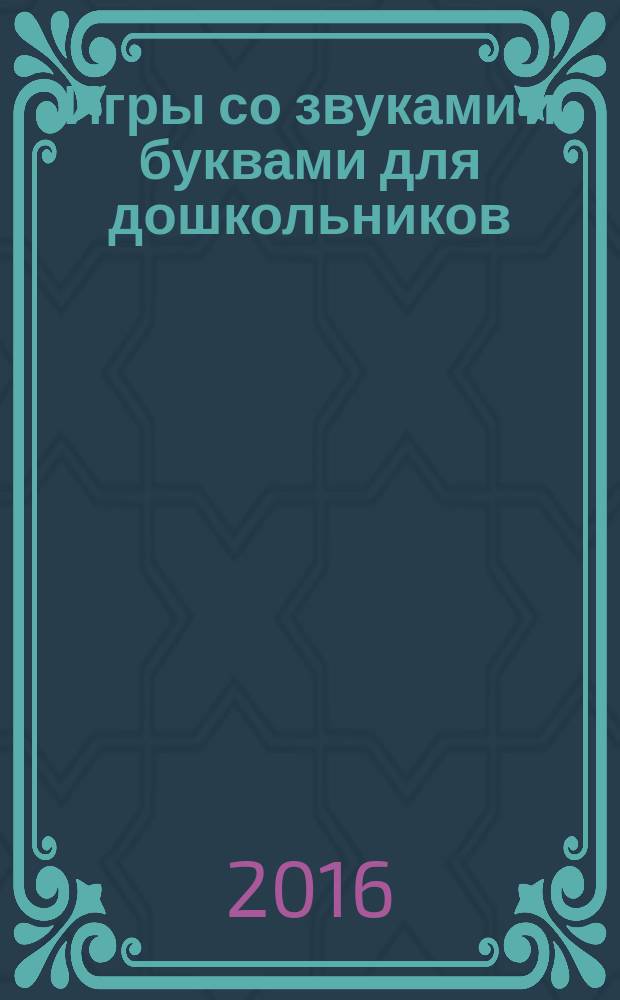 Игры со звуками и буквами для дошкольников : формируем навыки чтения и письма без ошибок, учимся делать звуко-буквенный анализ слов : для детей 5-7 лет