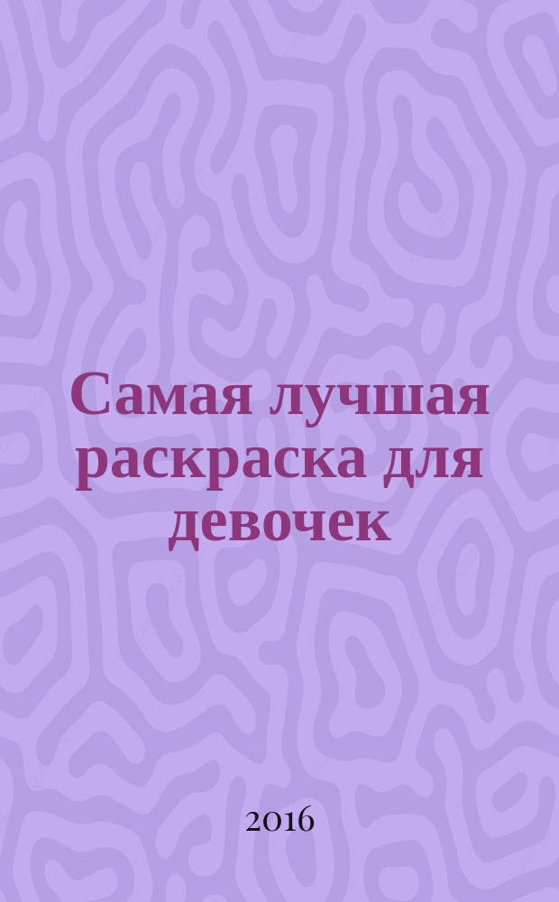 Самая лучшая раскраска для девочек : для чтения взрослыми детям : 5+