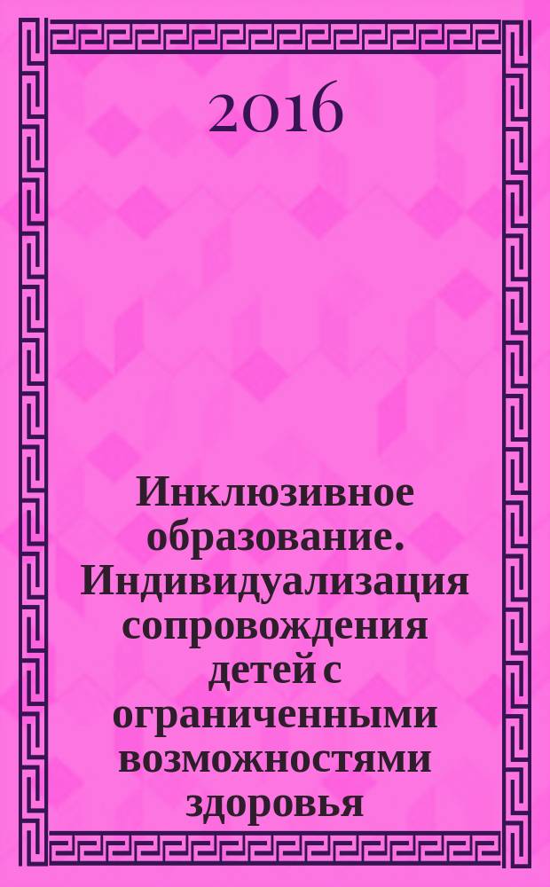 Инклюзивное образование. Индивидуализация сопровождения детей с ограниченными возможностями здоровья : материалы всероссийской научно-практической конференции (Челябинск, 9 февраля 2016 г.)