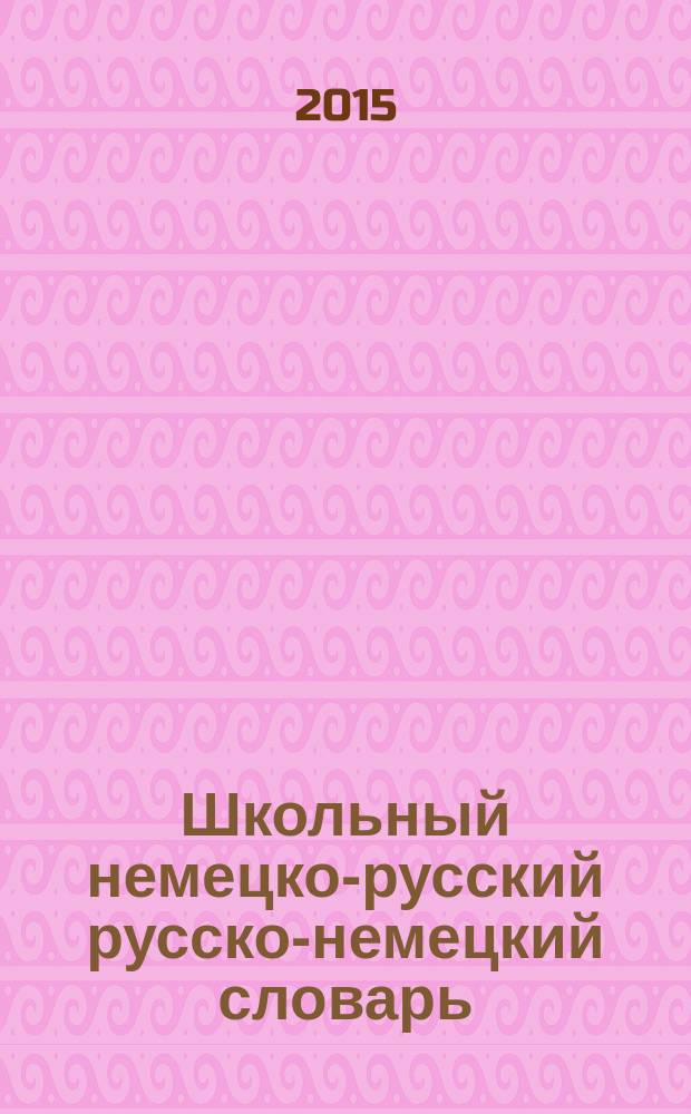Школьный немецко-русский русско-немецкий словарь = Deutsch-russisches russisch-deutsches Wörterbuch : частотный метод, обновленный состав, более 15 000 слов