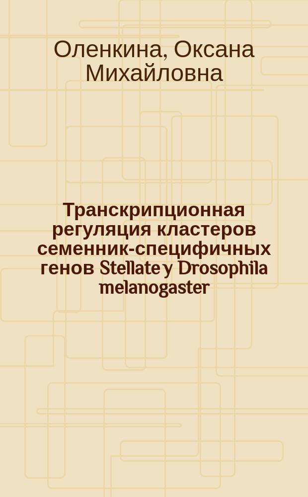 Транскрипционная регуляция кластеров семенник-специфичных генов Stellate y Drosophila melanogaster : автореферат диссертации на соискание ученой степени кандидата биологических наук : специальность 03.01.03 <молекулярная биология>
