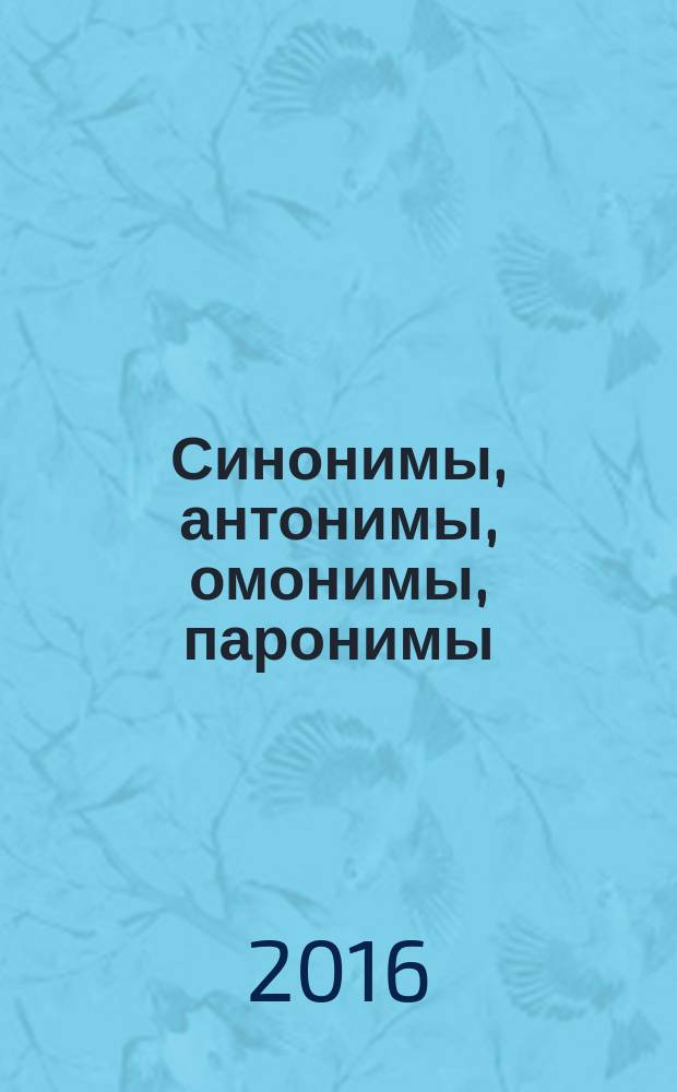 Синонимы, антонимы, омонимы, паронимы : словарь : 3000 синонимических рядов, анонимических пар, омонимов и паронимов : для детей младшего школьного возраста