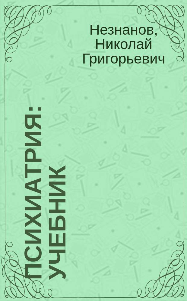 Психиатрия : учебник : по дисциплине "Психиатрия" для студентов учреждений высшего профессионального образования, обучающихся специальностям 060101.65 "Лечебное дело", 060103.65 "Педиатрия", 060104.65 "Медико-профилактическое дело"