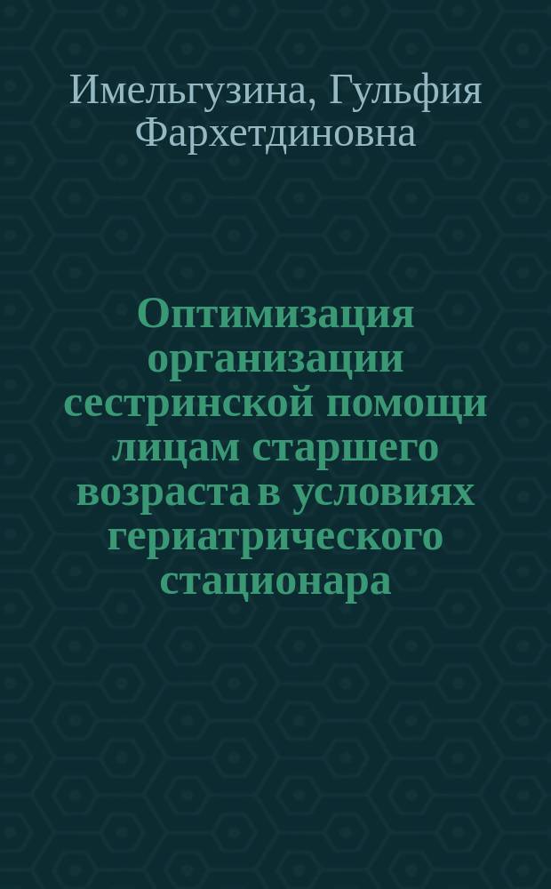 Оптимизация организации сестринской помощи лицам старшего возраста в условиях гериатрического стационара : автореферат диссертации на соискание ученой степени кандидата медицинских наук : специальность 14.02.03 <Общественное здоровье и здравоохранение>