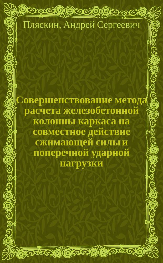 Совершенствование метода расчета железобетонной колонны каркаса на совместное действие сжимающей силы и поперечной ударной нагрузки : автореферат диссертации на соискание ученой степени кандидата технических наук : специальность 05.23.01 <строит. конструкции>