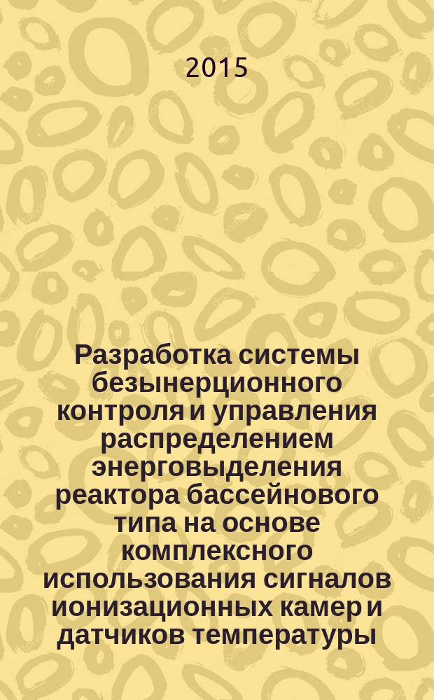 Разработка системы безынерционного контроля и управления распределением энерговыделения реактора бассейнового типа на основе комплексного использования сигналов ионизационных камер и датчиков температуры : автореферат диссертации на соискание ученой степени кандидата технических наук : специальность 05.11.16 <информ.- измерит. и упр. системы>