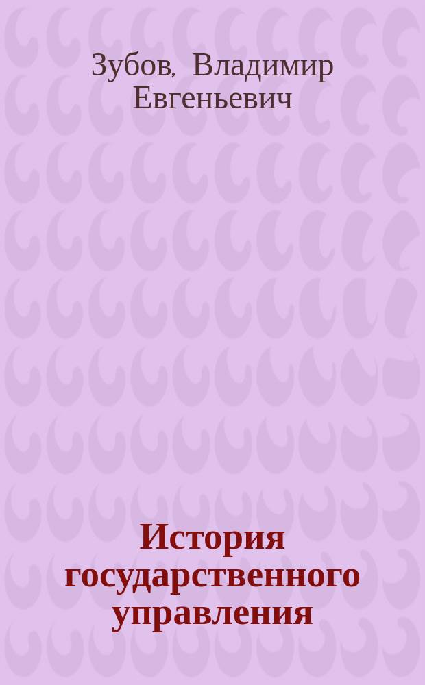 История государственного управления : учебное пособие для студентов всех форм обучения по направлению бакалавриата 38.03.04 - Государственное и муниципальное управление