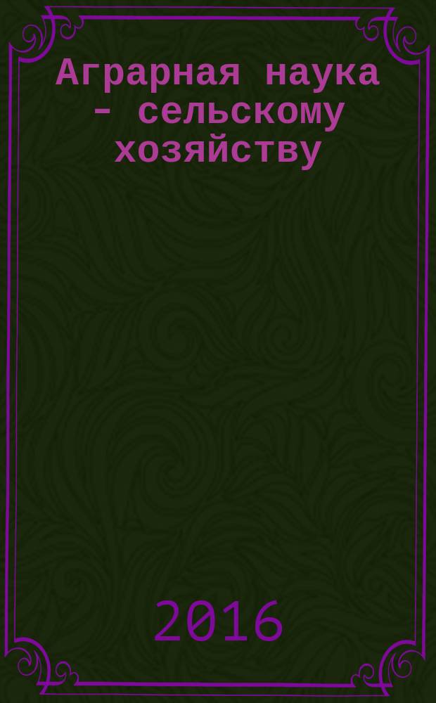 Аграрная наука - сельскому хозяйству : XI Международная научно-практическая конференция (4-5 февраля 2016 г.) сборник статей [в 3 кн.]. Кн. 1