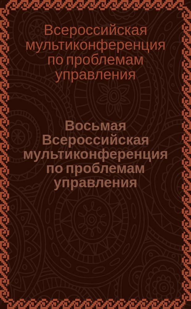 Восьмая Всероссийская мультиконференция по проблемам управления : МКПУ-2015 : материалы 8-й Всероссийской мультиконференции, 28 сентября - 3 октября 2015 г., с. Дивноморское, Геленжик, Россия : в 3 т.