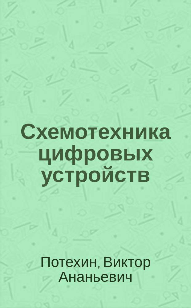 Схемотехника цифровых устройств : учебное пособие для студентов, обучающихся по направлениям подготовки бакалавров 210400.62 "Радиотехника", 210700.62 "Инфокоммуникационные технологии и системы связи" и по специальности 210601.65 "Радиоэлектронные системы и комплексы"