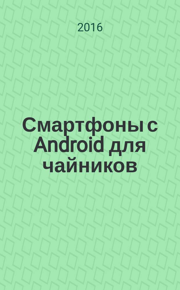 Смартфоны с Android для чайников : перевод с английского