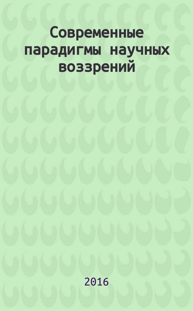 Современные парадигмы научных воззрений : сборник научный статей по итогам международной научно-практической конференции, 27-28 февраля 2016 года