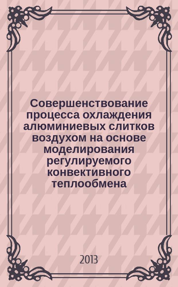 Совершенствование процесса охлаждения алюминиевых слитков воздухом на основе моделирования регулируемого конвективного теплообмена : автореферат диссертации на соискание ученой степени кандидата технических наук : специальность 05.14.04 <Промышленная теплоэнергетика>