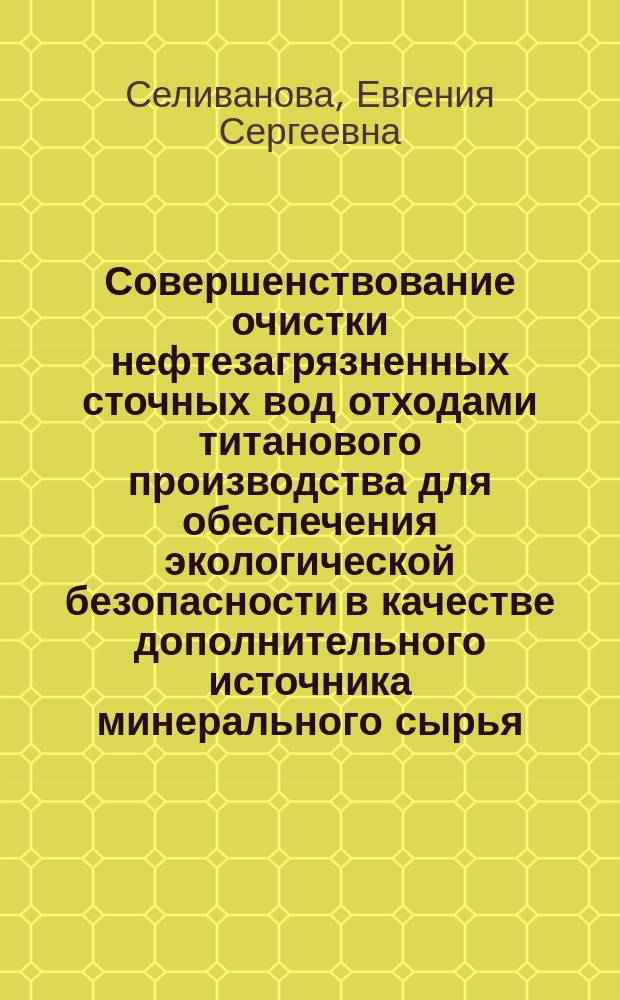 Совершенствование очистки нефтезагрязненных сточных вод отходами титанового производства для обеспечения экологической безопасности в качестве дополнительного источника минерального сырья : автореферат диссертации на соискание ученой степени кандидата технических наук : специальность 25.00.16 <Горно-промышленная и нефтегазовая геология, геофизика, маркшейдерское дело и геометрия недр>
