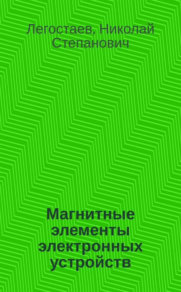 Магнитные элементы электронных устройств : учебное пособие : для студентов высших учебных заведений, обучающихся по направлению подготовки бакалавров 210100.62 "Электроника и наноэлектроника"