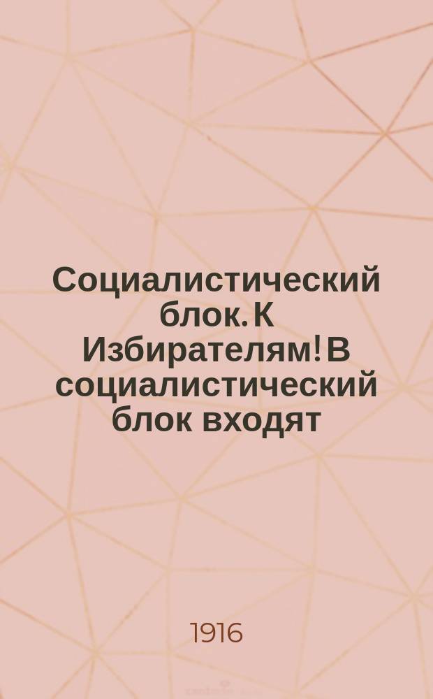 Социалистический блок. К Избирателям! В социалистический блок входят: Российская Социал-Демократическая Рабочая Партия, Партия Социалистов-Революционеров, Бунд и Двинский Совет Раб., Солдатских и Крестьянских Депутатов. Граждане города Двинска! 30-го июля вам надо избрать гласных в Двинскую Городскую Думу. Подавайте голоса только за список Социалистического блока N° 1 : листовка