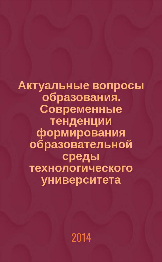 Актуальные вопросы образования. Современные тенденции формирования образовательной среды технологического университета : сборник материалов Международной научно-методической конференции [3-7 февраля 2014 г., г. Новосибирск в 3 ч.]. Ч. 1
